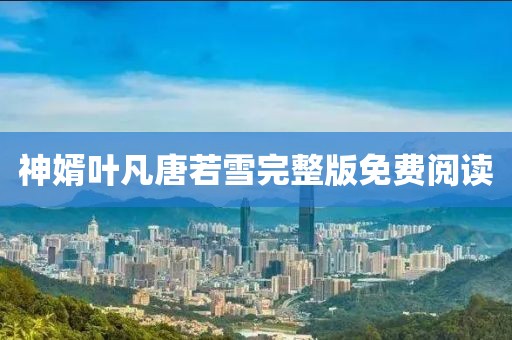 神婿葉凡唐若雪完整版免費閱讀
