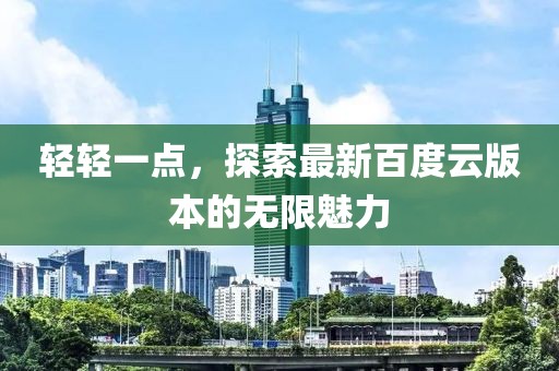 輕輕一點(diǎn)，探索最新百度云版本的無限魅力
