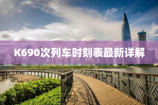 K690次列車(chē)時(shí)刻表最新詳解