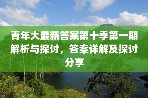青年大最新答案第十季第一期解析與探討，答案詳解及探討分享