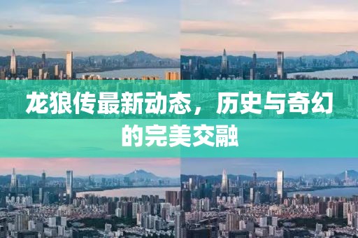 龍狼傳最新動(dòng)態(tài)，歷史與奇幻的完美交融