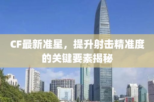 CF最新準星，提升射擊精準度的關鍵要素揭秘