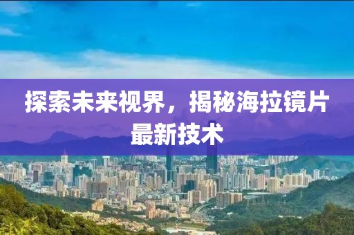 探索未來視界，揭秘海拉鏡片最新技術(shù)