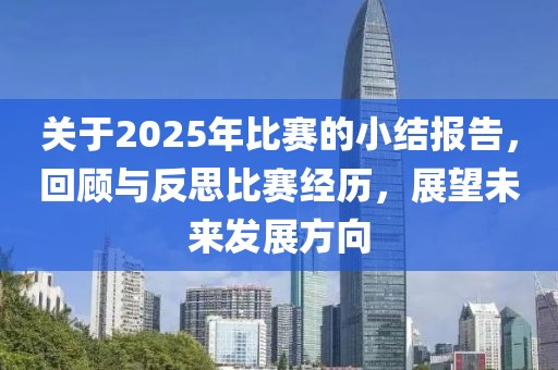 關(guān)于2025年比賽的小結(jié)報告，回顧與反思比賽經(jīng)歷，展望未來發(fā)展方向