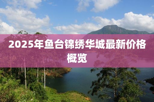 2025年魚臺錦繡華城最新價(jià)格概覽