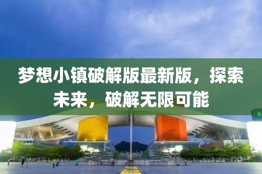 夢想小鎮(zhèn)破解版最新版，探索未來，破解無限可能