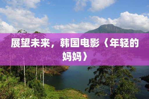 展望未來，韓國(guó)電影〈年輕的媽媽〉