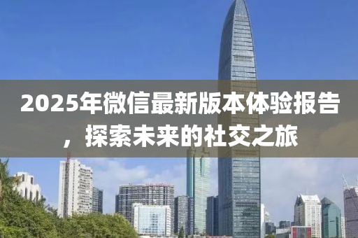 2025年微信最新版本體驗(yàn)報(bào)告，探索未來的社交之旅