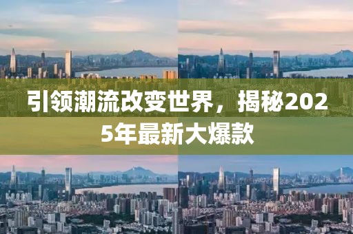 引領(lǐng)潮流改變世界，揭秘2025年最新大爆款