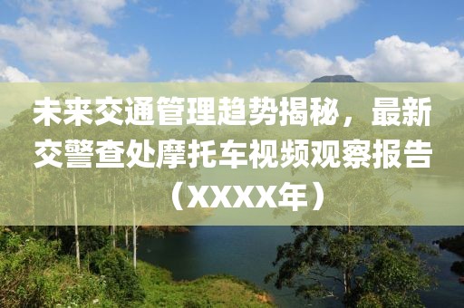 未來交通管理趨勢揭秘，最新交警查處摩托車視頻觀察報告（XXXX年）