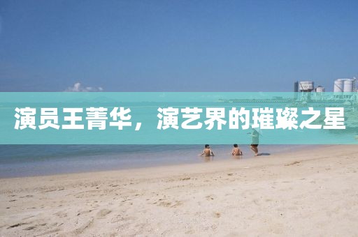 演員王菁華，演藝界的璀璨之星