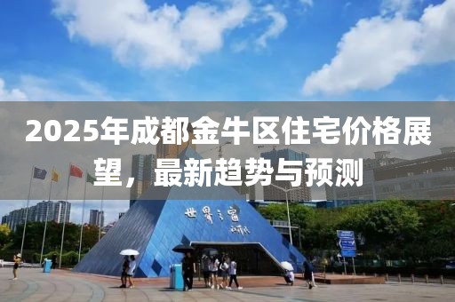 2025年成都金牛區(qū)住宅價格展望，最新趨勢與預測