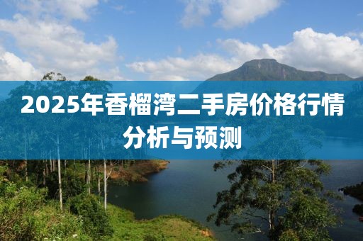 2025年香榴灣二手房價(jià)格行情分析與預(yù)測(cè)