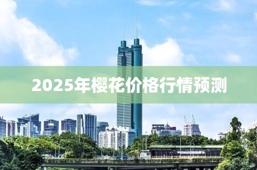 2025年櫻花價(jià)格行情預(yù)測