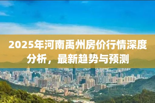 2025年河南禹州房價行情深度分析，最新趨勢與預測