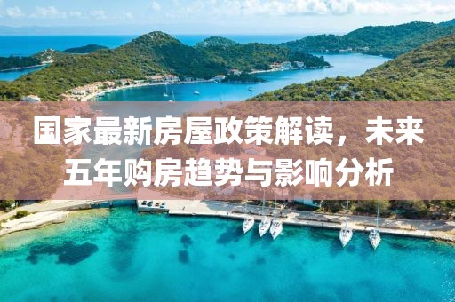 國(guó)家最新房屋政策解讀，未來(lái)五年購(gòu)房趨勢(shì)與影響分析