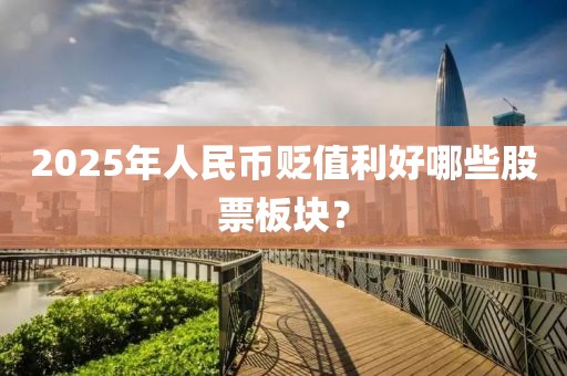 2025年人民幣貶值利好哪些股票板塊？
