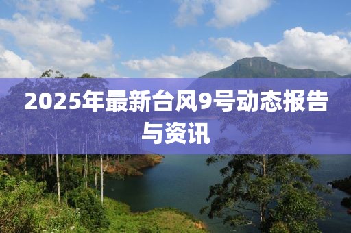 2025年最新臺風(fēng)9號動(dòng)態(tài)報(bào)告與資訊