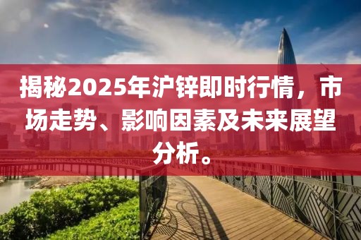 揭秘2025年滬鋅即時(shí)行情，市場(chǎng)走勢(shì)、影響因素及未來(lái)展望分析。