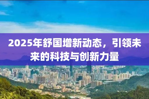 2025年舒國增新動態(tài)，引領(lǐng)未來的科技與創(chuàng)新力量