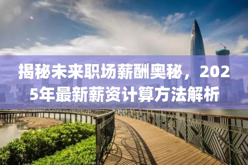揭秘未來職場薪酬奧秘，2025年最新薪資計算方法解析
