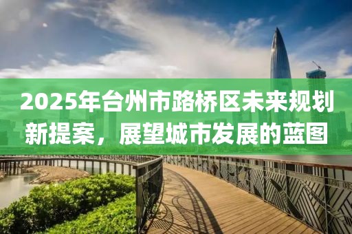 2025年臺(tái)州市路橋區(qū)未來(lái)規(guī)劃新提案，展望城市發(fā)展的藍(lán)圖