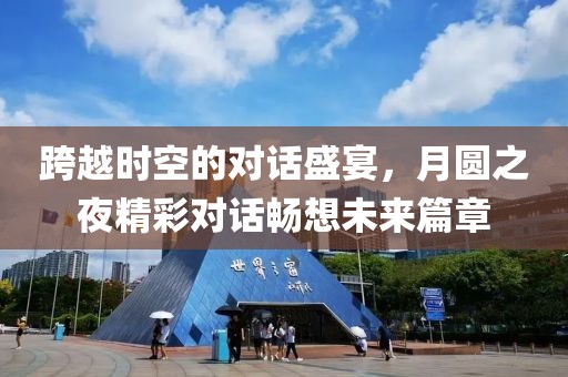 跨越時空的對話盛宴，月圓之夜精彩對話暢想未來篇章