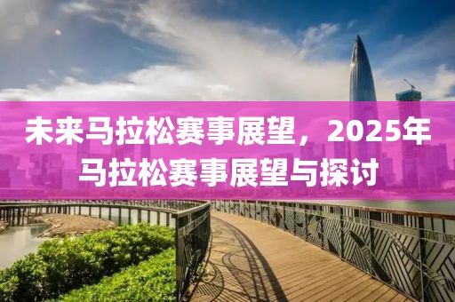未來馬拉松賽事展望，2025年馬拉松賽事展望與探討