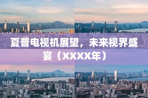 夏普電視機(jī)展望，未來視界盛宴（XXXX年）