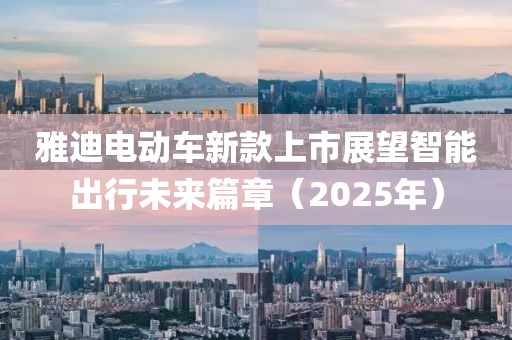 雅迪電動(dòng)車新款上市展望智能出行未來(lái)篇章（2025年）