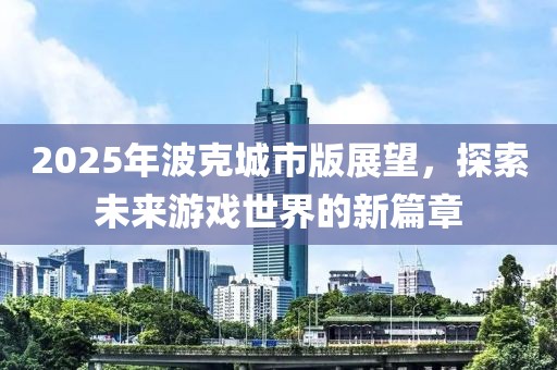 2025年波克城市版展望，探索未來游戲世界的新篇章