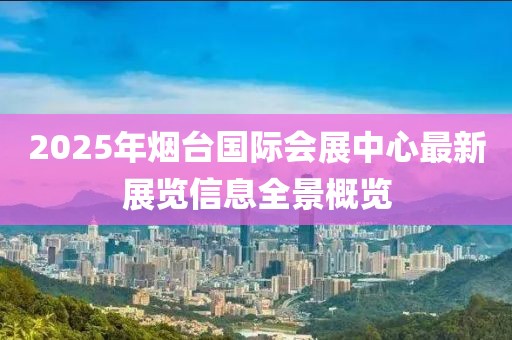 2025年煙臺(tái)國(guó)際會(huì)展中心最新展覽信息全景概覽