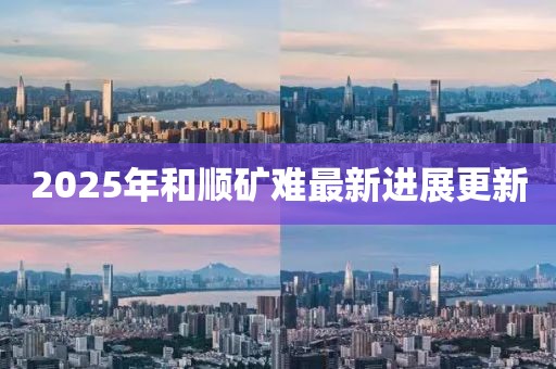 2025年和順礦難最新進(jìn)展更新