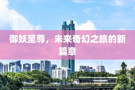 御妖至尊，未來(lái)奇幻之旅的新篇章