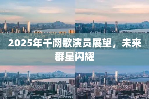2025年千闕歌演員展望，未來群星閃耀