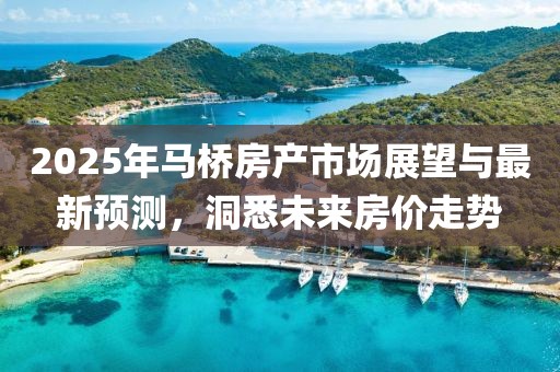 2025年馬橋房產(chǎn)市場(chǎng)展望與最新預(yù)測(cè)，洞悉未來房?jī)r(jià)走勢(shì)