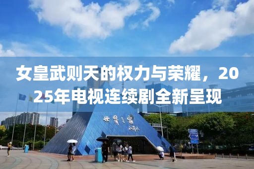 女皇武則天的權(quán)力與榮耀，2025年電視連續(xù)劇全新呈現(xiàn)