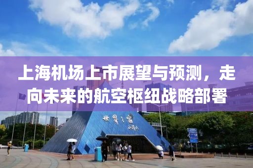 上海機場上市展望與預測，走向未來的航空樞紐戰(zhàn)略部署