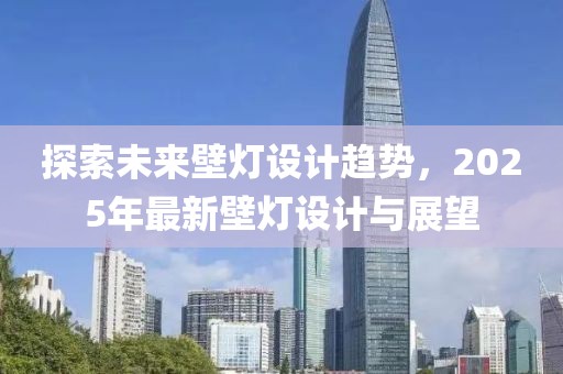 探索未來壁燈設(shè)計趨勢，2025年最新壁燈設(shè)計與展望