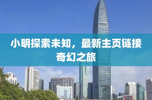 小明探索未知，最新主頁鏈接奇幻之旅