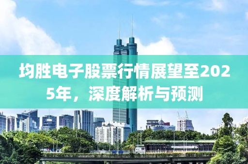 均勝電子股票行情展望至2025年，深度解析與預測
