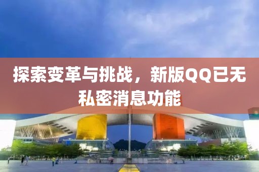 探索變革與挑戰(zhàn)，新版QQ已無私密消息功能