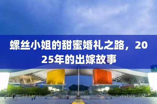 螺絲小姐的甜蜜婚禮之路，2025年的出嫁故事