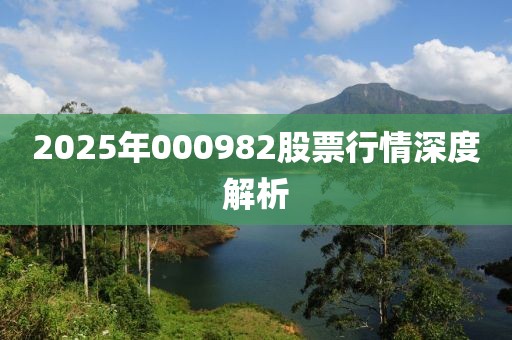 2025年000982股票行情深度解析