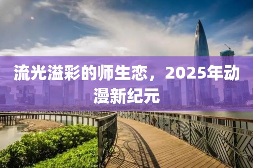 流光溢彩的師生戀，2025年動(dòng)漫新紀(jì)元
