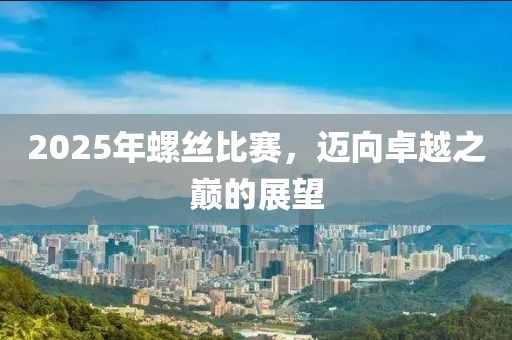 2025年螺絲比賽，邁向卓越之巔的展望