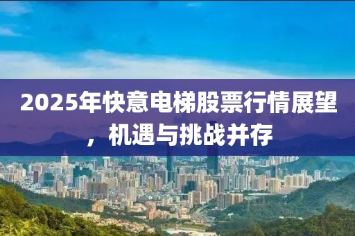 2025年快意電梯股票行情展望，機(jī)遇與挑戰(zhàn)并存