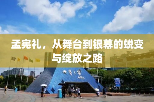 孟憲禮，從舞臺(tái)到銀幕的蛻變與綻放之路