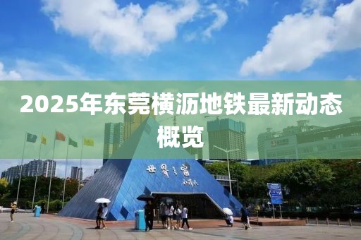 2025年東莞橫瀝地鐵最新動態(tài)概覽