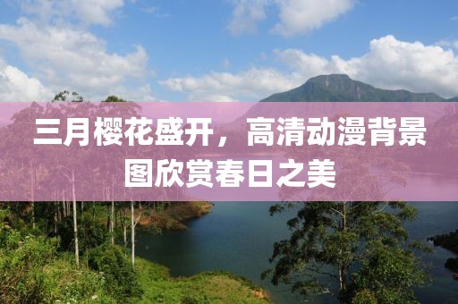 三月櫻花盛開，高清動(dòng)漫背景圖欣賞春日之美